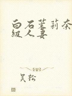 白石茉莉奈超高级人妻