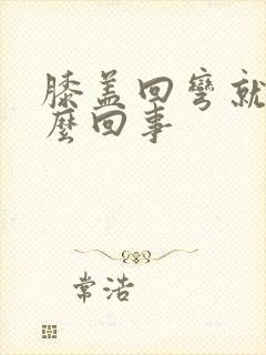 膝盖回弯就疼怎么回事封面