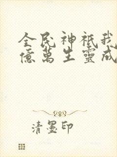 全民神祇我献祭亿万生灵成神txt