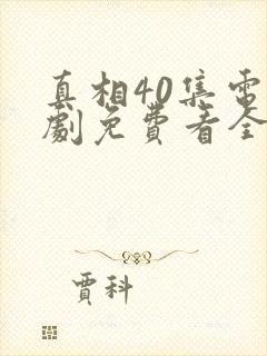 真相40集电视剧免费看全集