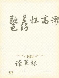 欧美性高潮视频色的