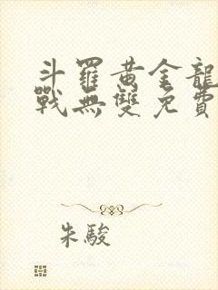 斗罗黄金龙神斗战无双免费阅读小说