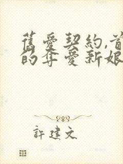 旧爱契约,首席的夺爱新娘