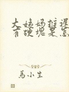 大姨妈推迟胸部有硬块是怎么回事呢