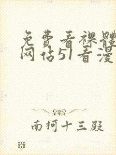 免费看裸体视频网站51看漫画