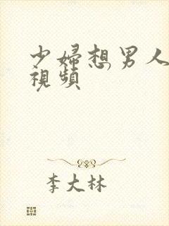 少妇想男人欲望视频