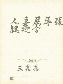 人妻屈辱张开双腿迎合