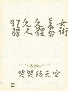 97久久美女大胆人体艺术