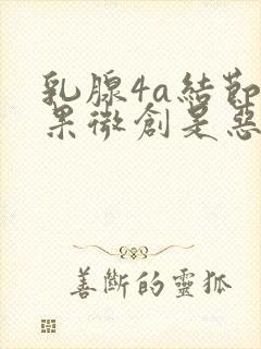 乳腺4a结节如果微创是恶性的怎么办