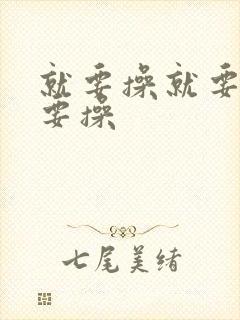 就要操就要干就要操