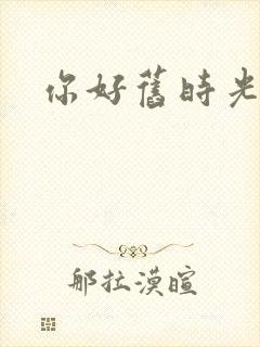 你好旧时光高清