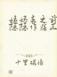 姨妈来之前肚子隐隐作痛正常吗