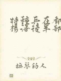 特种兵在都市之杨洛后半部