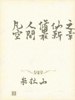 凡人修仙之随身空间最新章节列表