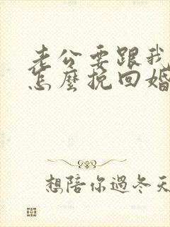 老公要跟我离婚怎么挽回婚姻