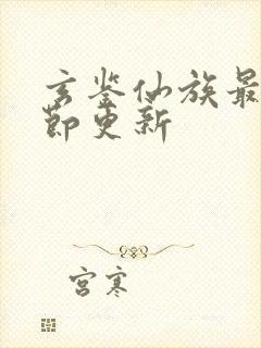 玄鉴仙族最新章节更新