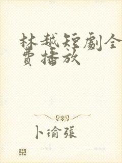 林越短剧全集免费播放