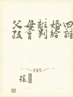 父母离婚四岁小孩会判给谁