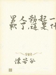 男人勃起一会又软了,这是什么原因