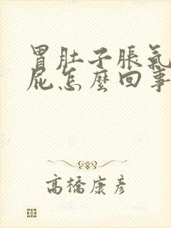 胃肚子胀气老放屁怎么回事