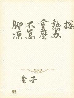 脚不会热总是冰凉怎么办