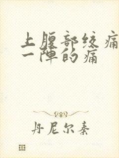 上腹部绞痛一阵一阵的痛