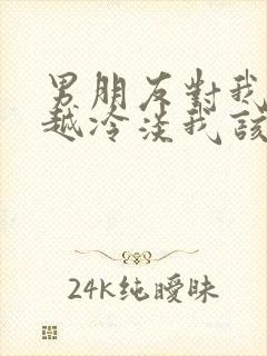 男朋友对我越来越冷淡我该怎么办