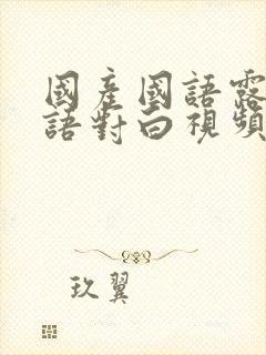 国产国语露脸国语对白视频