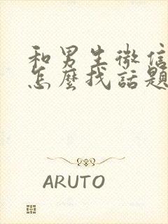 和男生微信聊天怎么找话题