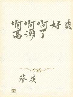 啊啊啊好爽我要高潮了