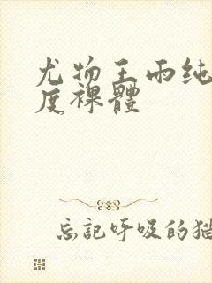 尤物王雨纯大尺度裸体