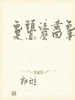 龟头流黄色液体是怎么回事