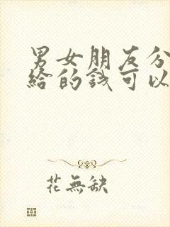 男女朋友分手了给的钱可以要回吗