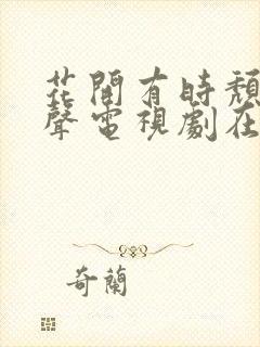 花开有时颓靡无声电视剧在哪个软件看