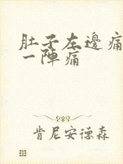 肚子左边痛一阵一阵痛