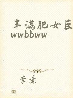 丰满肥女巨肥bwwbbww