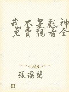 我不是戏神动漫免费观看全集