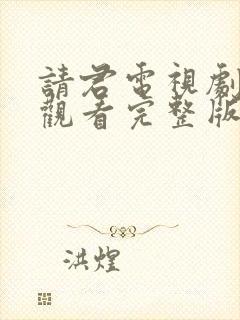 请君电视剧免费观看完整版在线观看