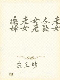 操老女人老91妇女老熟女