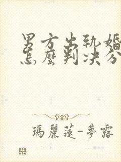 男方出轨婚姻法怎么判决分割财产