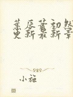 叶辰萧初然刚刚更新最新章节