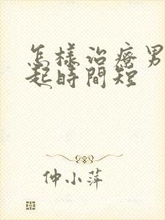 怎样治疗男人勃起时间短