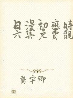 日漫初恋时间第六集免费观看