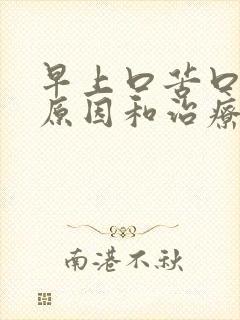 早上口苦口干的原因和治疗方法