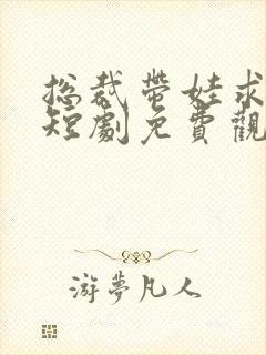 总裁带娃求嫁记短剧免费观看合集