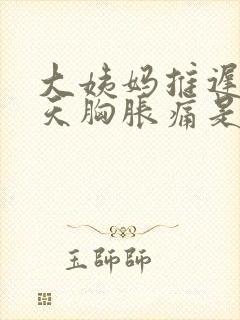 大姨妈推迟了6天胸胀痛是怎么回事