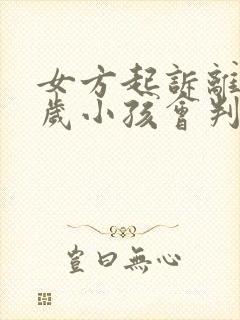 女方起诉离婚一岁小孩会判给谁