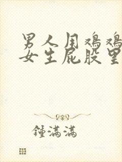 男人用鸡鸡插进女生屁股里