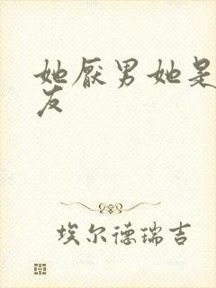 她厌男她是我女友