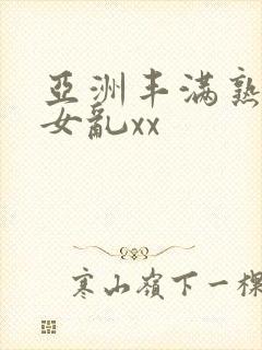 亚洲丰满熟妇熟女乱xx